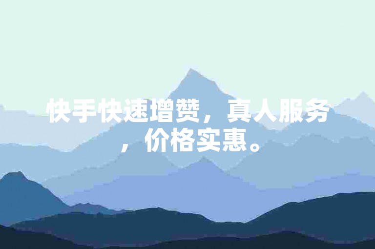 快手快速增赞，真人服务，价格实惠。