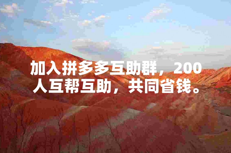 加入拼多多互助群，200人互帮互助，共同省钱。