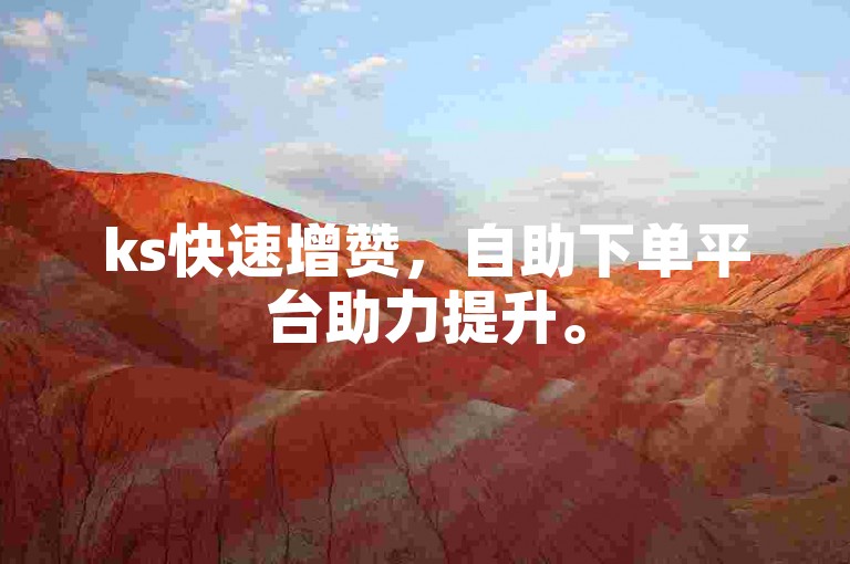 ks快速增赞，自助下单平台助力提升。