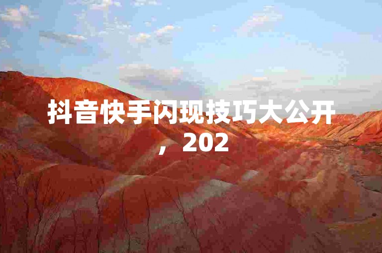 抖音快手闪现技巧大公开，2025年必备，轻松掌握！