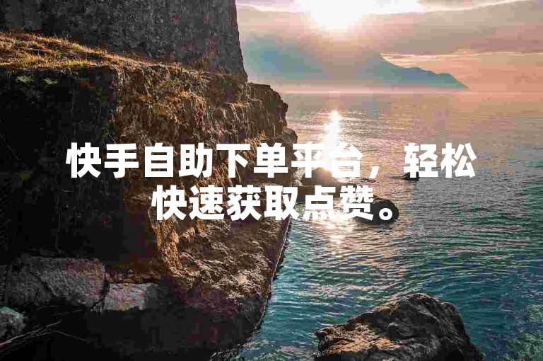 快手自助下单平台，轻松快速获取点赞。