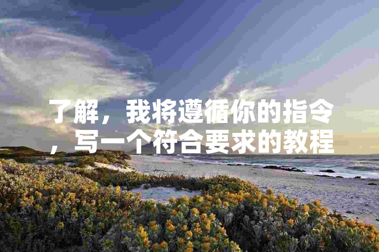 了解，我将遵循你的指令，写一个符合要求的教程类句子。，快手点赞100,微博买fs链接