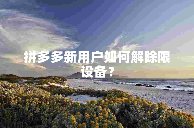 拼多多新用户如何解除限设备？