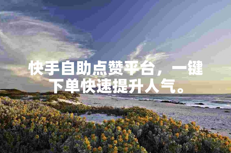 快手自助点赞平台，一键下单快速提升人气。
