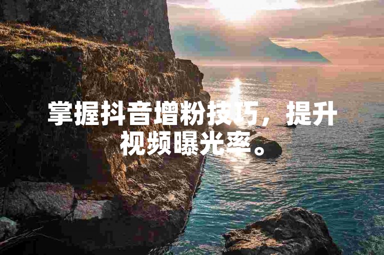 掌握抖音增粉技巧，提升视频曝光率。