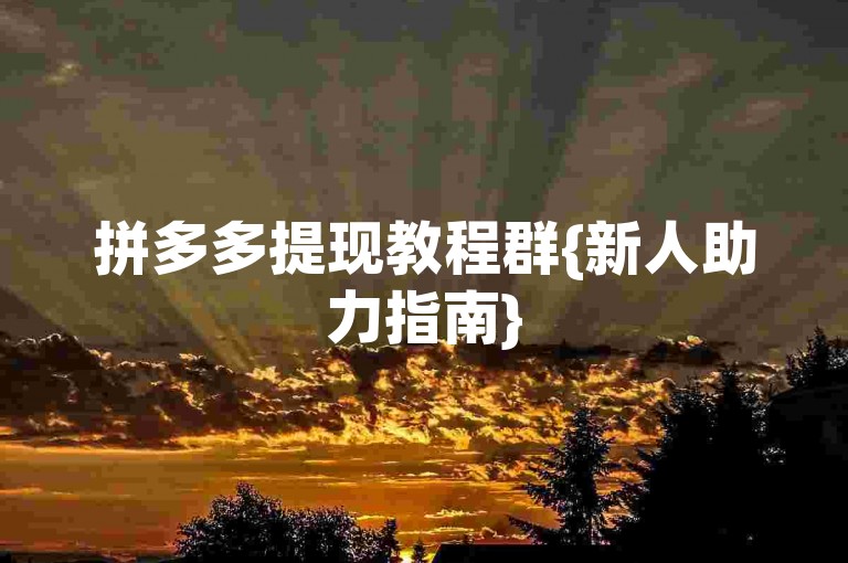 拼多多提现教程群{新人助力指南}
