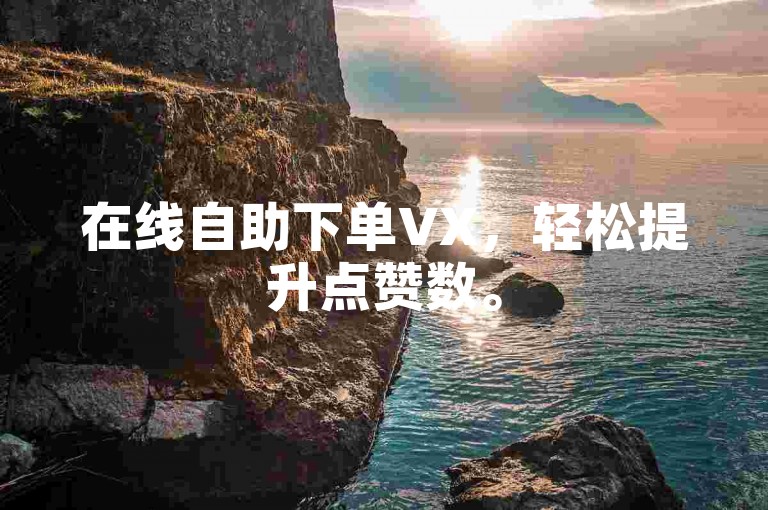 在线自助下单VX，轻松提升点赞数。