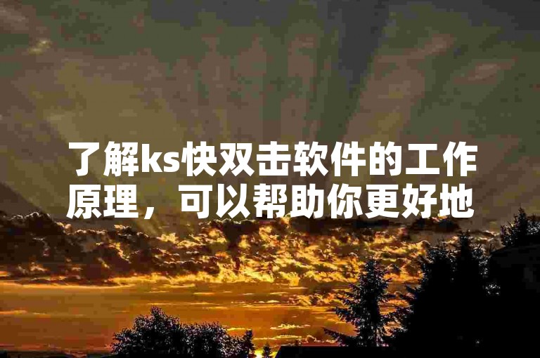 了解ks快双击软件的工作原理，可以帮助你更好地利用它来提升作品的曝光度和互动量。