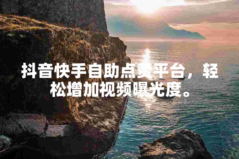抖音快手自助点赞平台，轻松增加视频曝光度。