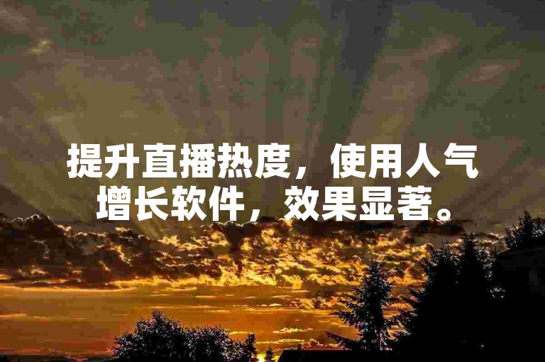 提升直播热度，使用人气增长软件，效果显著。