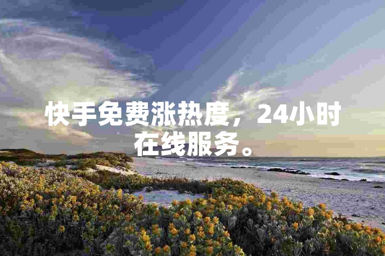 快手免费涨热度，24小时在线服务。