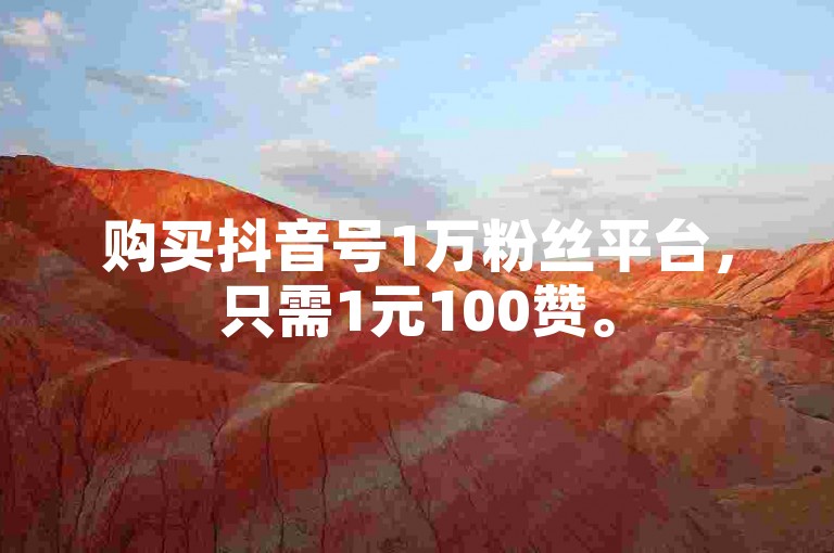 购买抖音号1万粉丝平台，只需1元100赞。