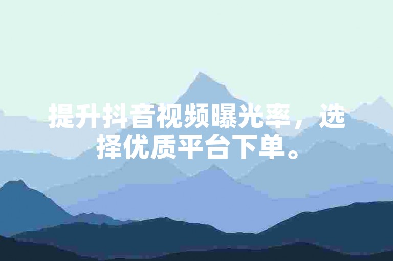 提升抖音视频曝光率，选择优质平台下单。