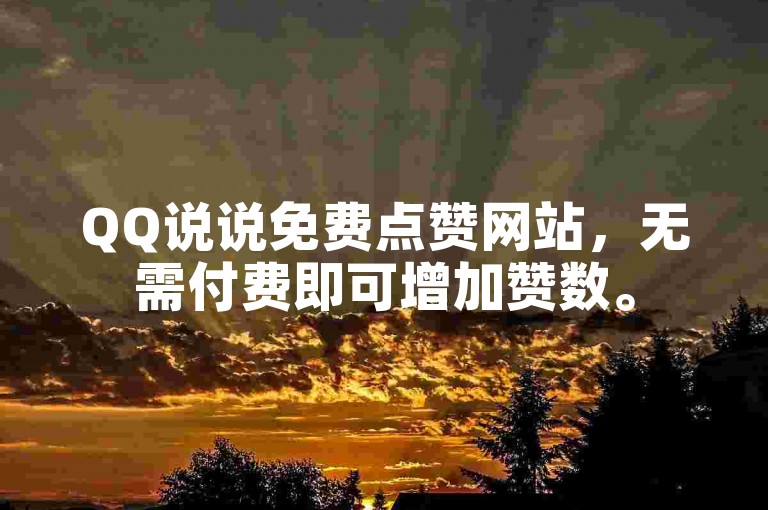 QQ说说免费点赞网站，无需付费即可增加赞数。