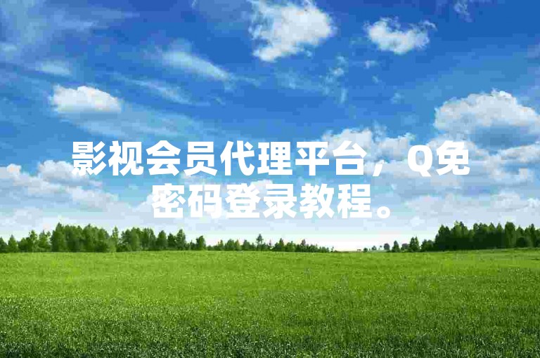 影视会员代理平台，Q免密码登录教程。
