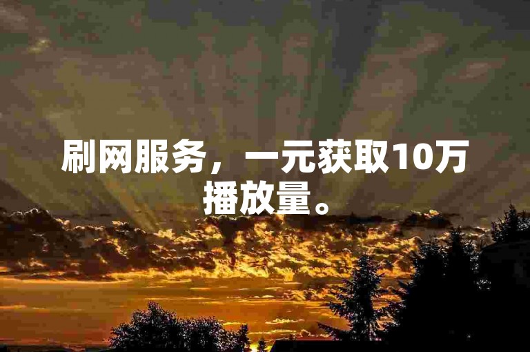 刷网服务，一元获取10万播放量。