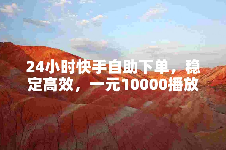 24小时快手自助下单，稳定高效，一元10000播放量。
