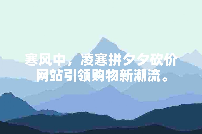 寒风中，凌寒拼夕夕砍价网站引领购物新潮流。
