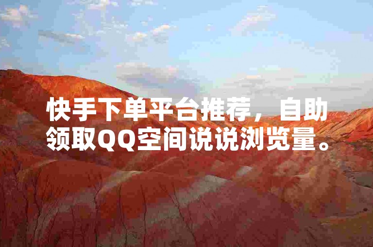 快手下单平台推荐，自助领取QQ空间说说浏览量。