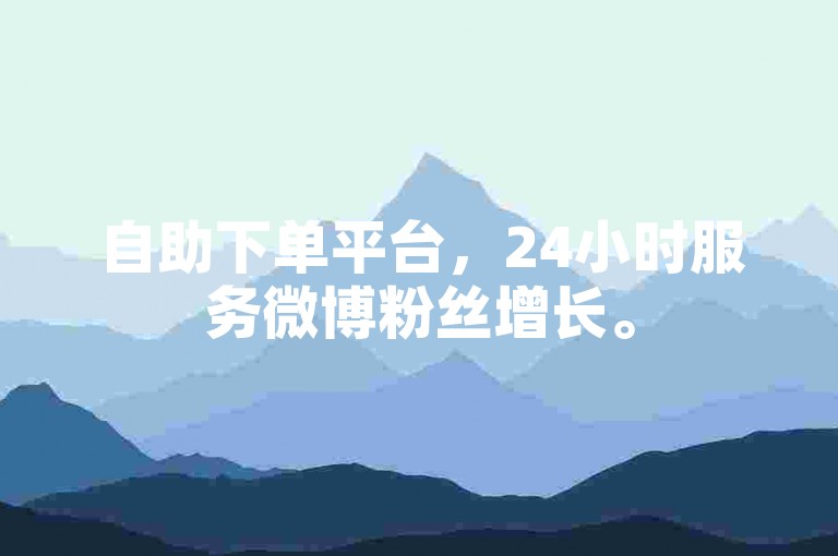自助下单平台，24小时服务微博粉丝增长。