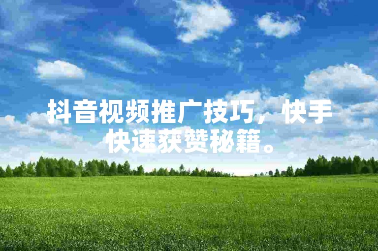 抖音视频推广技巧，快手快速获赞秘籍。