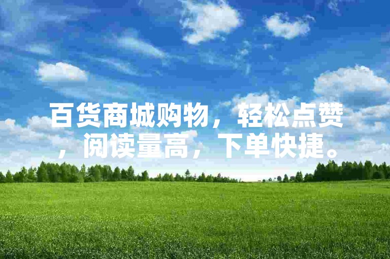 百货商城购物，轻松点赞，阅读量高，下单快捷。