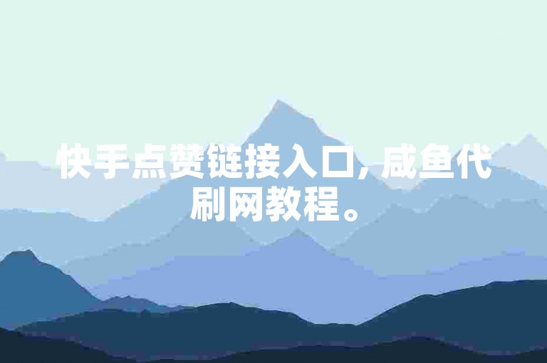快手点赞链接入口, 咸鱼代刷网教程。