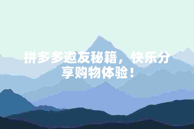 拼多多邀友秘籍，快乐分享购物体验！