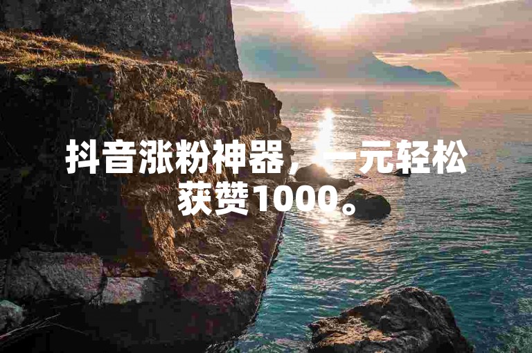 抖音涨粉神器，一元轻松获赞1000。