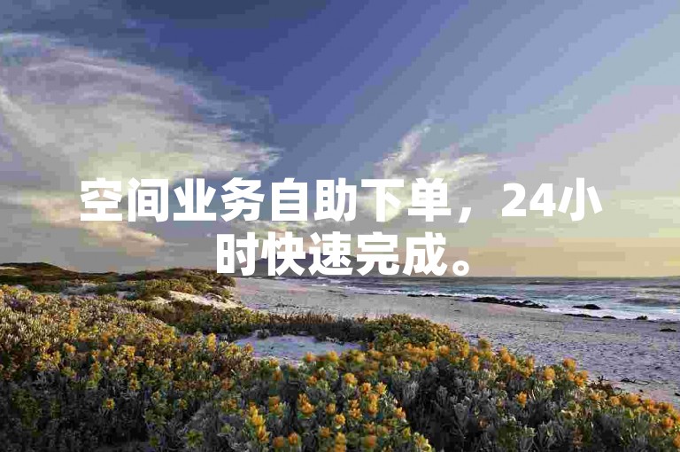 空间业务自助下单，24小时快速完成。