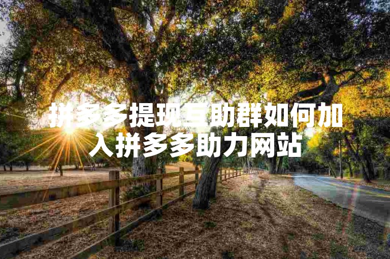 拼多多提现互助群如何加入拼多多助力网站