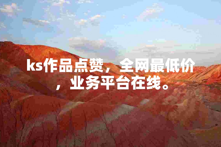 ks作品点赞，全网最低价，业务平台在线。