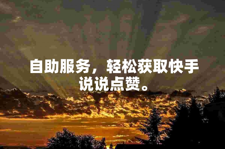 自助服务，轻松获取快手说说点赞。