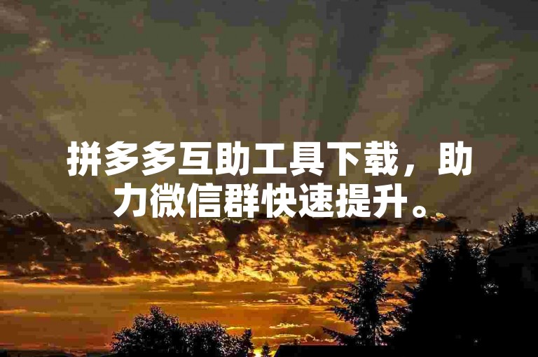 拼多多互助工具下载，助力微信群快速提升。