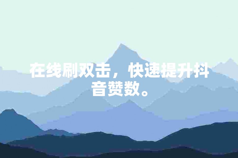 在线刷双击，快速提升抖音赞数。