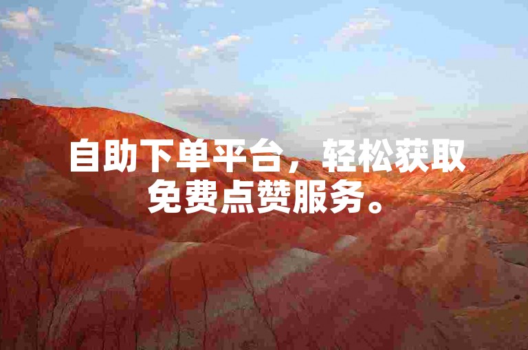 自助下单平台，轻松获取免费点赞服务。