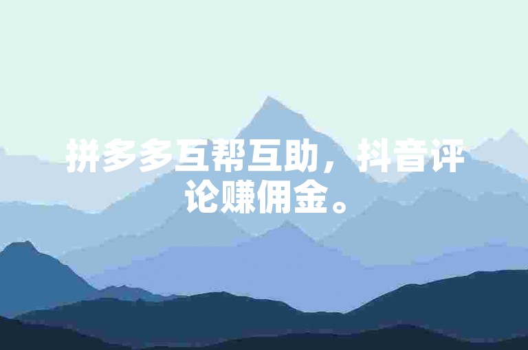 拼多多互帮互助，抖音评论赚佣金。