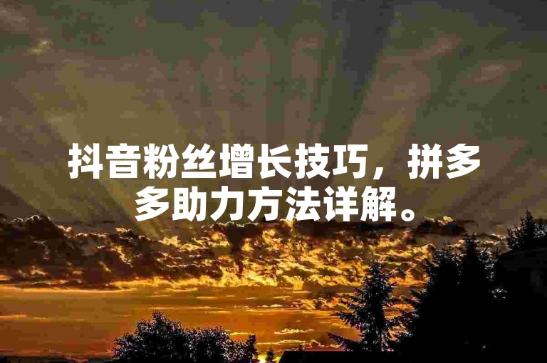 抖音粉丝增长技巧，拼多多助力方法详解。