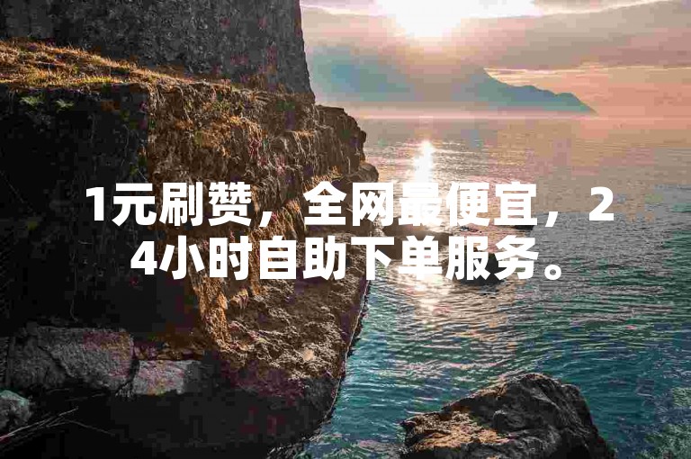 1元刷赞，全网最便宜，24小时自助下单服务。