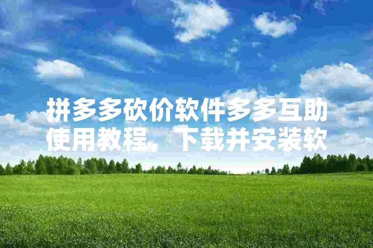 拼多多砍价软件多多互助使用教程，下载并安装软件，登录账号，选择商品，设置砍价参数，发布任务即可。