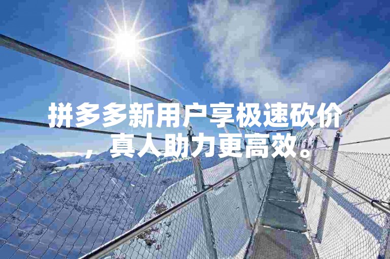 拼多多新用户享极速砍价，真人助力更高效。