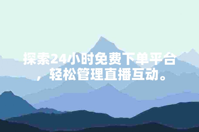 探索24小时免费下单平台，轻松管理直播互动。