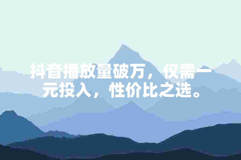 抖音播放量破万，仅需一元投入，性价比之选。