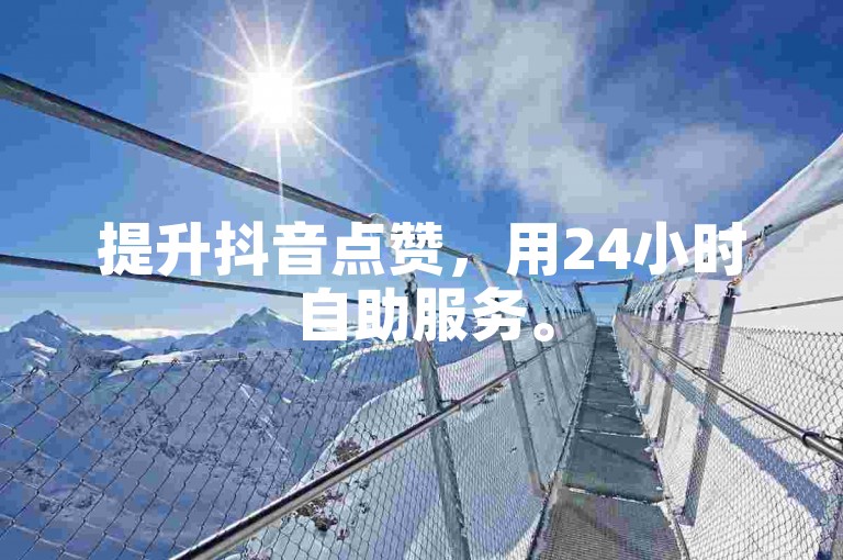 提升抖音点赞，用24小时自助服务。