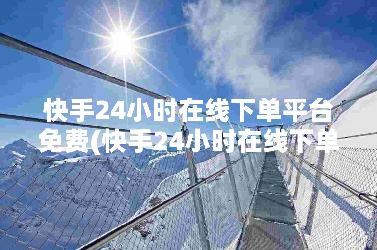 快手24小时在线下单平台免费(快手24小时在线下单平台免费)