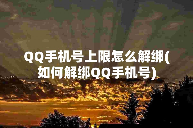 QQ手机号上限怎么解绑(如何解绑QQ手机号)