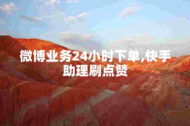 微博业务24小时下单,快手助理刷点赞