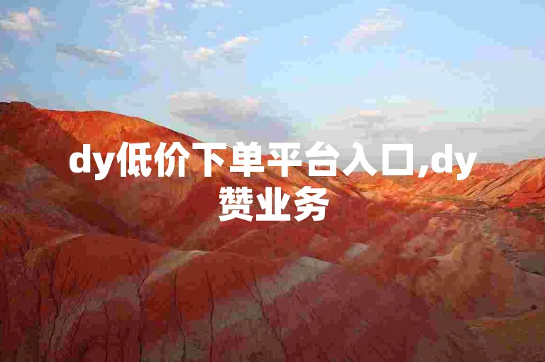 dy低价下单平台入口,dy赞业务